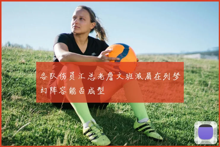 各队伤员汇总老詹文班浓眉在列梦幻阵容能否成型