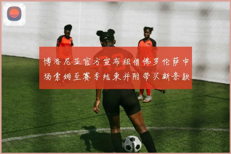 博洛尼亚官方宣布租借佛罗伦萨中场索姆至赛季结束并附带买断条款