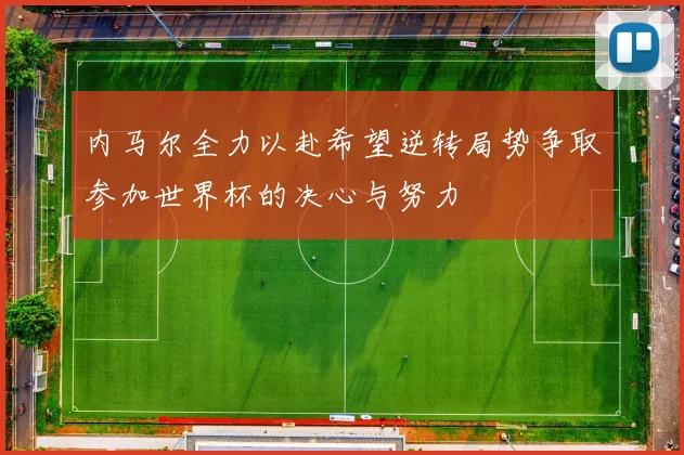 内马尔全力以赴希望逆转局势争取参加世界杯的决心与努力