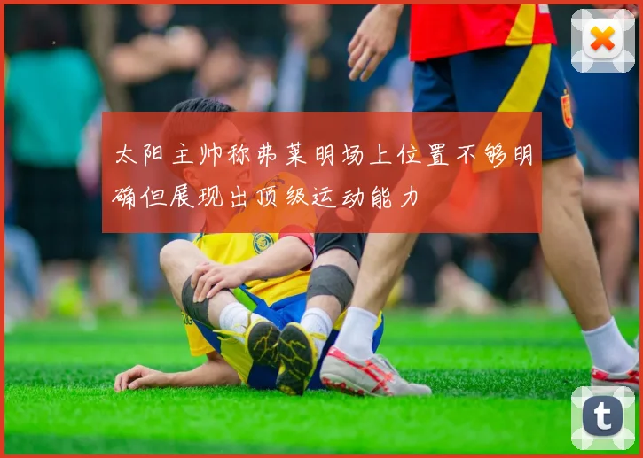 太阳主帅称弗莱明场上位置不够明确但展现出顶级运动能力