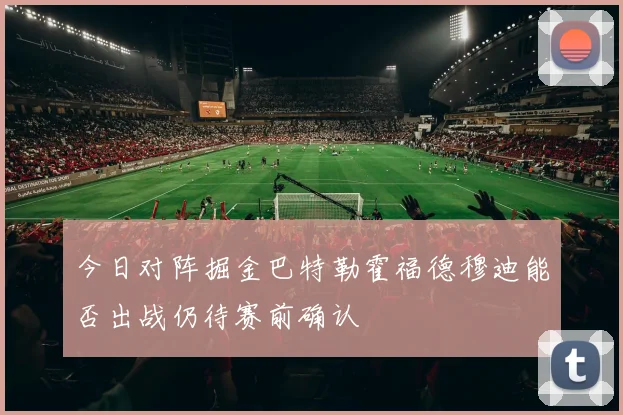 今日对阵掘金巴特勒霍福德穆迪能否出战仍待赛前确认