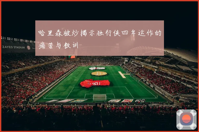 哈里森被炒揭示独行侠四年运作的痛苦与教训