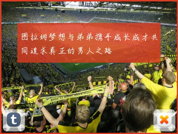 图拉姆梦想与弟弟携手成长成才共同追求真正的男人之路