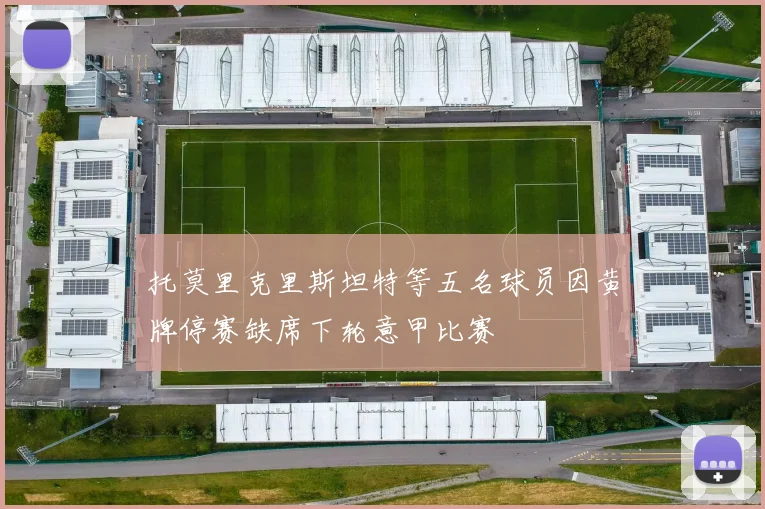 托莫里克里斯坦特等五名球员因黄牌停赛缺席下轮意甲比赛