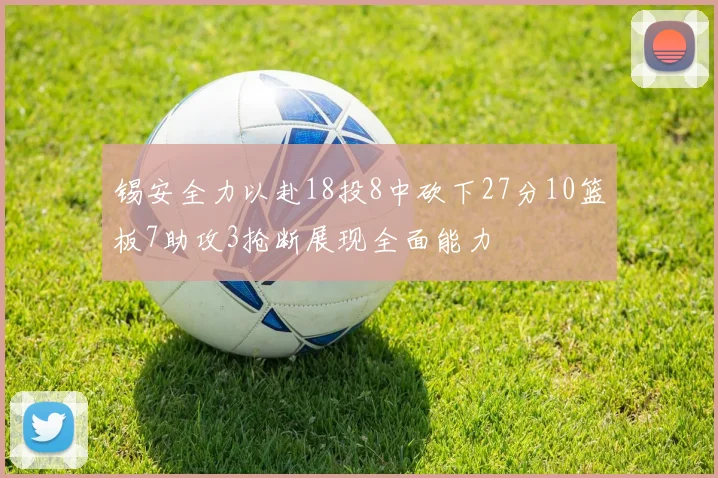 锡安全力以赴18投8中砍下27分10篮板7助攻3抢断展现全面能力