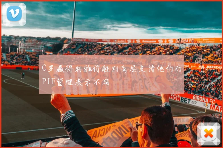 C罗赢得利雅得胜利高层支持他们对PIF管理表示不满