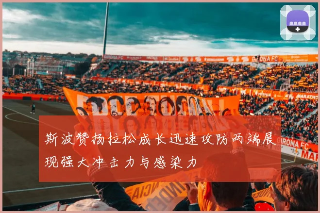 斯波赞扬拉松成长迅速攻防两端展现强大冲击力与感染力