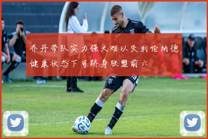 乔丹带队实力强大难以失利伦纳德健康状态下可跻身联盟前六